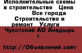 Исполнительные схемы в строительстве › Цена ­ 1 000 - Все города Строительство и ремонт » Услуги   . Чукотский АО,Анадырь г.